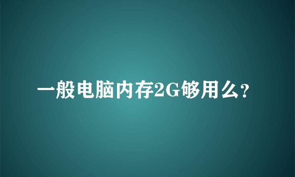 一般电脑内存2G够用么？