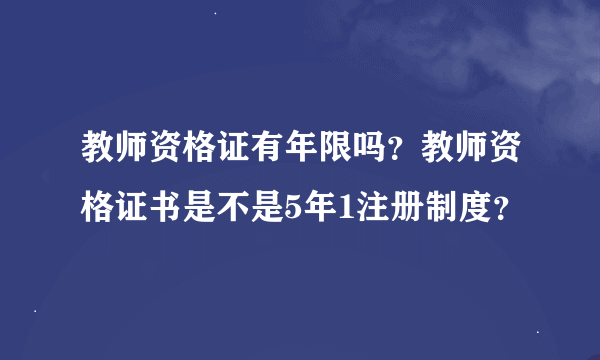 教师资格证有年限吗？教师资格证书是不是5年1注册制度？