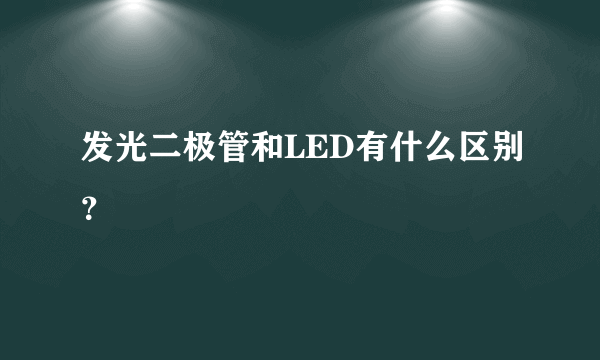 发光二极管和LED有什么区别？