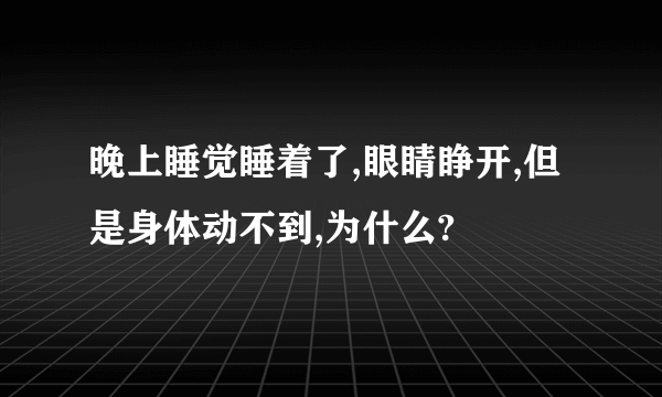 晚上睡觉睡着了,眼睛睁开,但是身体动不到,为什么?