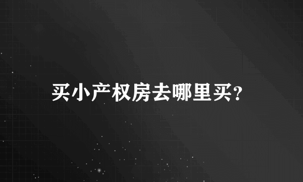 买小产权房去哪里买？