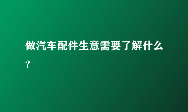 做汽车配件生意需要了解什么?