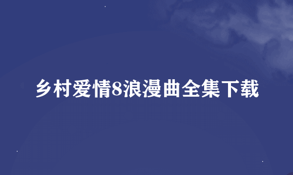 乡村爱情8浪漫曲全集下载