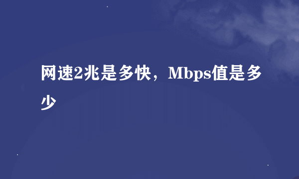 网速2兆是多快，Mbps值是多少