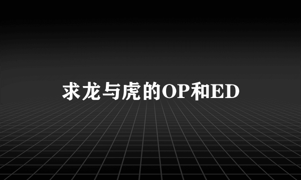 求龙与虎的OP和ED