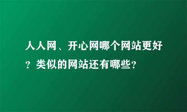 人人网、开心网哪个网站更好？类似的网站还有哪些？