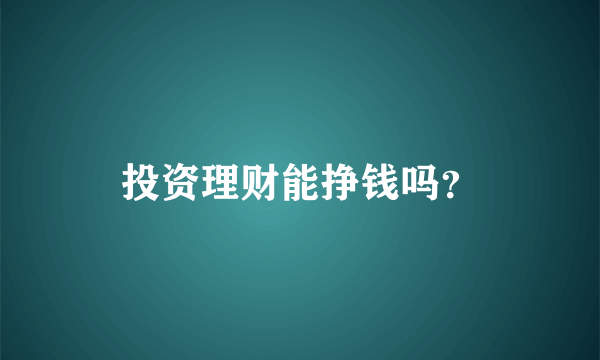 投资理财能挣钱吗？