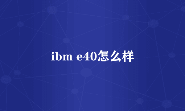 ibm e40怎么样