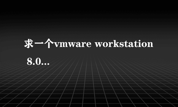 求一个vmware workstation 8.0序列号。