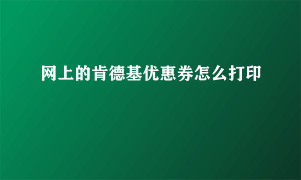 网上的肯德基优惠券怎么打印