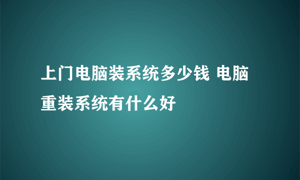 上门电脑装系统多少钱 电脑重装系统有什么好