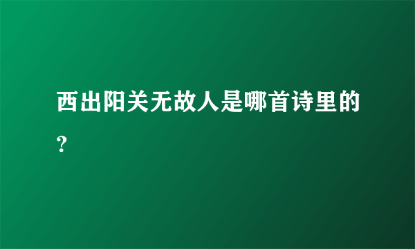 西出阳关无故人是哪首诗里的？