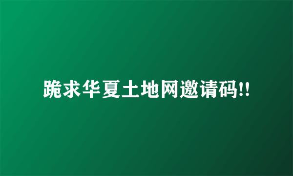 跪求华夏土地网邀请码!!