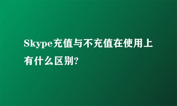 Skype充值与不充值在使用上有什么区别?