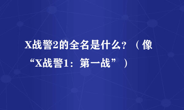 X战警2的全名是什么？（像“X战警1：第一战”）