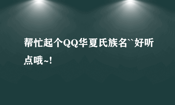 帮忙起个QQ华夏氏族名``好听点哦~!