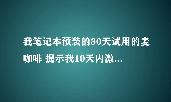 我笔记本预装的30天试用的麦咖啡 提示我10天内激活 是不是激活后 试用期才开始 没激活的话 麦咖啡有啥限制