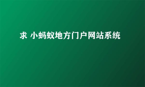 求 小蚂蚁地方门户网站系统