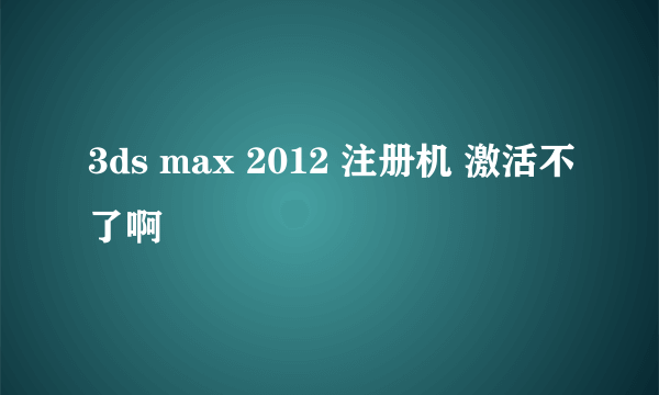 3ds max 2012 注册机 激活不了啊