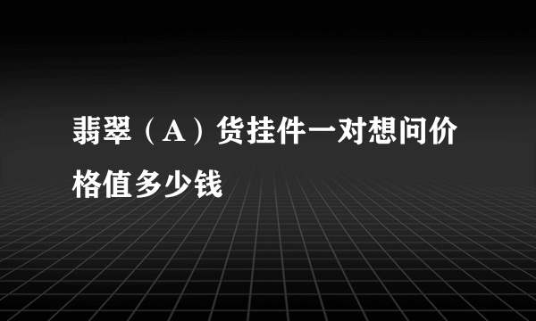 翡翠（A）货挂件一对想问价格值多少钱