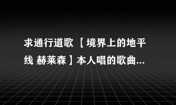 求通行道歌 【境界上的地平线 赫莱森】本人唱的歌曲，谢谢O(∩_∩)O