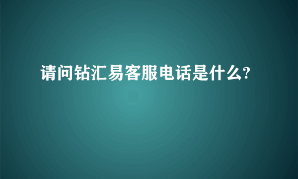 请问钻汇易客服电话是什么?