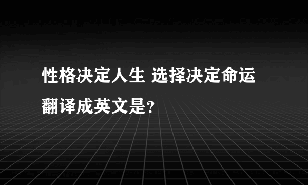 性格决定人生 选择决定命运 翻译成英文是？