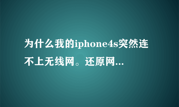 为什么我的iphone4s突然连不上无线网。还原网络设置也没有用