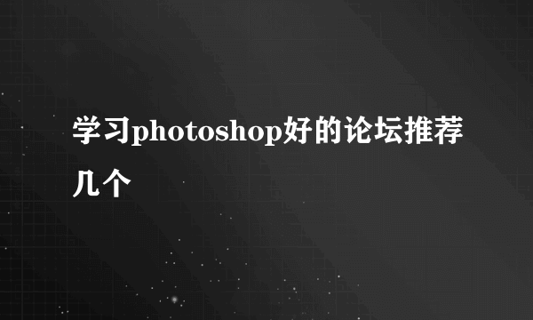 学习photoshop好的论坛推荐几个