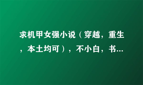 求机甲女强小说（穿越，重生，本土均可），不小白，书荒中，万分感谢！