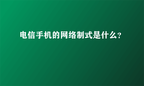 电信手机的网络制式是什么？