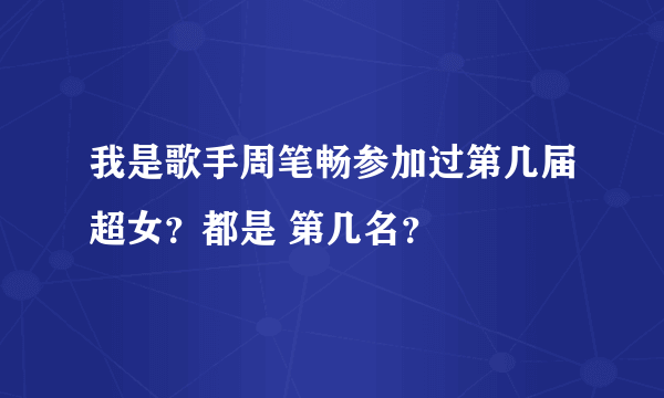 我是歌手周笔畅参加过第几届超女？都是 第几名？