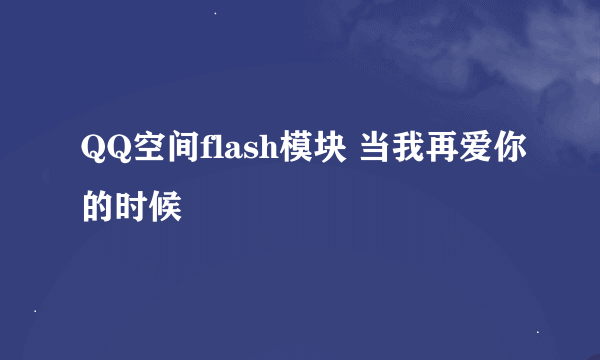 QQ空间flash模块 当我再爱你的时候