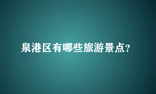 泉港区有哪些旅游景点？