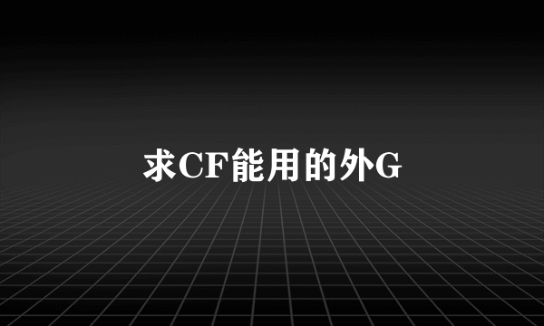 求CF能用的外G