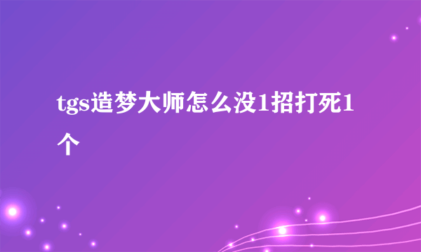 tgs造梦大师怎么没1招打死1个