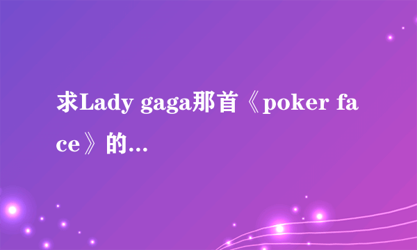 求Lady gaga那首《poker face》的谐音歌词！！