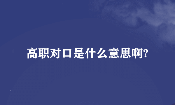 高职对口是什么意思啊?