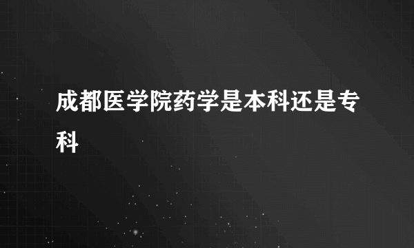 成都医学院药学是本科还是专科