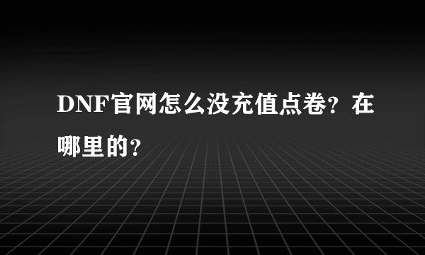 DNF官网怎么没充值点卷？在哪里的？