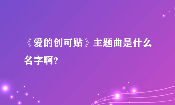 《爱的创可贴》主题曲是什么名字啊？