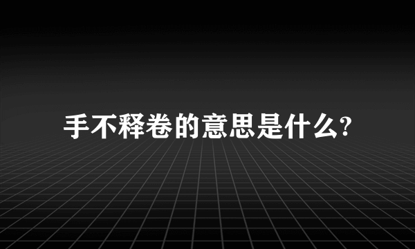 手不释卷的意思是什么?