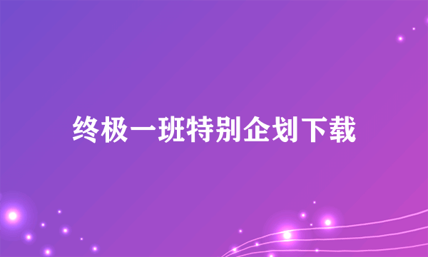 终极一班特别企划下载