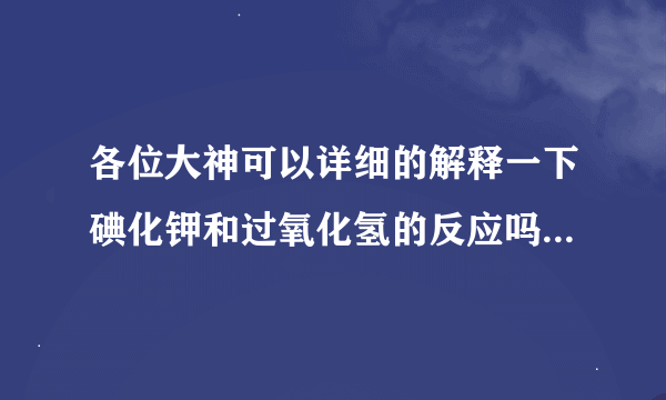 各位大神可以详细的解释一下碘化钾和过氧化氢的反应吗？小弟不是很清楚