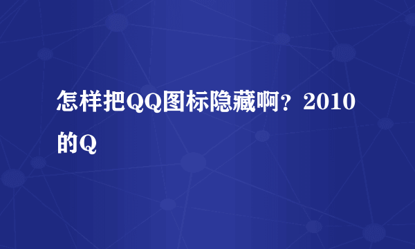 怎样把QQ图标隐藏啊？2010的Q