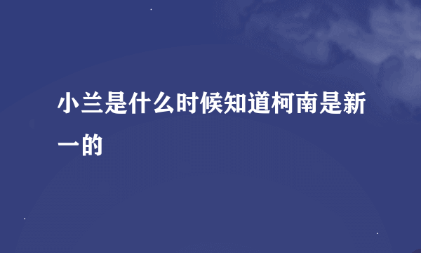 小兰是什么时候知道柯南是新一的