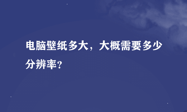 电脑壁纸多大，大概需要多少分辨率？