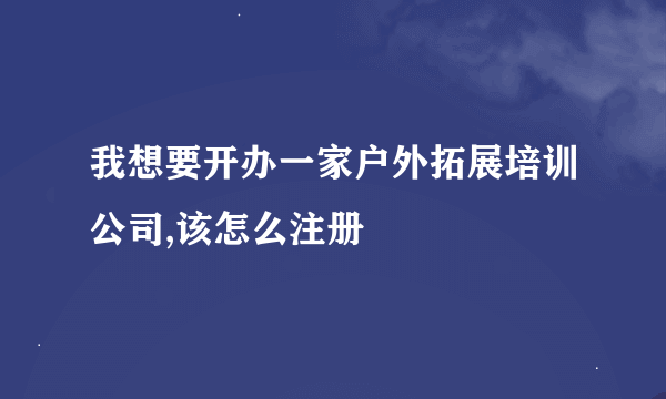 我想要开办一家户外拓展培训公司,该怎么注册