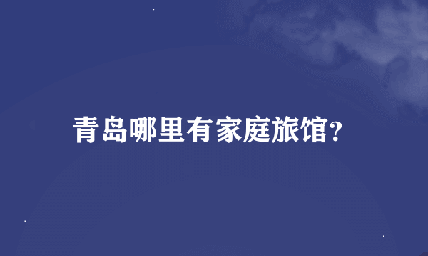 青岛哪里有家庭旅馆？