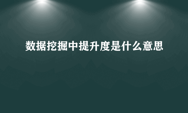 数据挖掘中提升度是什么意思